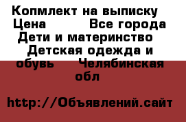 Копмлект на выписку › Цена ­ 800 - Все города Дети и материнство » Детская одежда и обувь   . Челябинская обл.